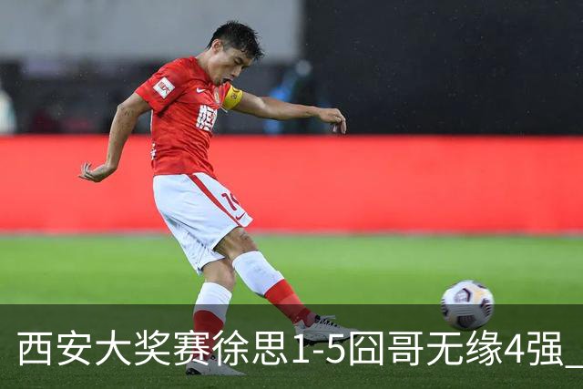 西安大奖赛徐思1-5囧哥无缘4强 火箭小特进半决赛